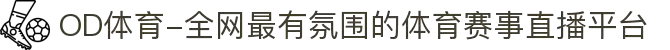 OD体育-全网最有氛围的体育赛事直播平台